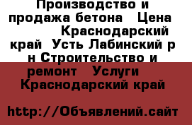 Производство и продажа бетона › Цена ­ 2 300 - Краснодарский край, Усть-Лабинский р-н Строительство и ремонт » Услуги   . Краснодарский край